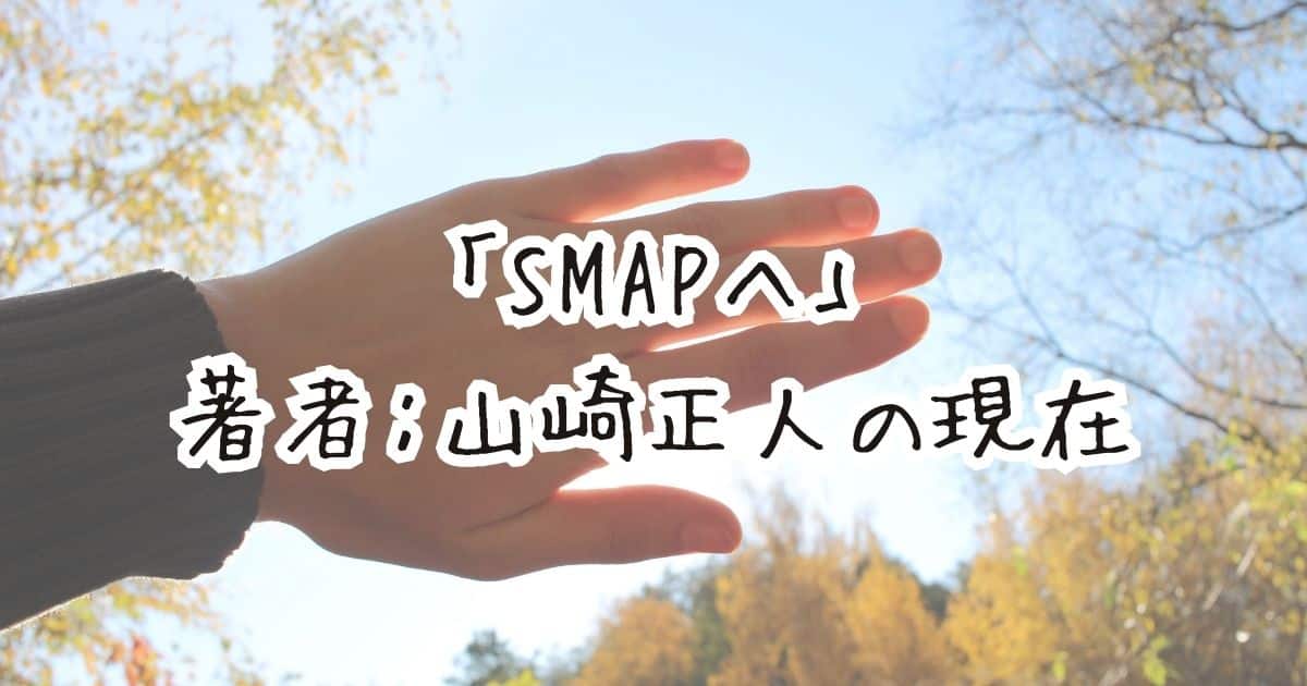 「SMAPへ」 著者：山崎正人の現在